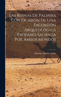 Produktbild: Las Ruinas de Palmira con Ocasi&oacute;n de una Excursi&oacute;n Arqueol&oacute;gica Profano-sagrada por Ambos Mundos