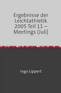 Produktbild: Ergebnisse der Leichtathletik 2005 Teil 11 &ndash; Meetings (Juli)
