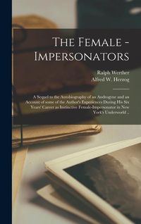 Produktbild: The Female - Impersonators; a Sequel to the Autobiography of an Androgyne and an Account of Some of the Author's Experiences During His Six Years' Car
