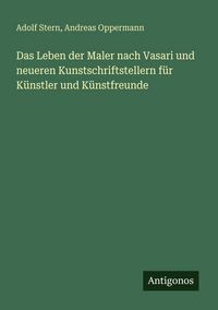 Produktbild: Das Leben der Maler nach Vasari und neueren Kunstschriftstellern f&uuml;r K&uuml;nstler und K&uuml;nstfreunde