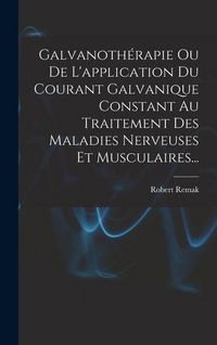 Produktbild: Galvanoth&eacute;rapie Ou De L'application Du Courant Galvanique Constant Au Traitement Des Maladies Nerveuses Et Musculaires...