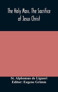 Produktbild: The Holy Mass. The Sacrifice Of Jesus Christ. The Ceremonies Of The Mass. Preparation And Thanksgiving. The Mass And The Office That Are Hurriedly Sai