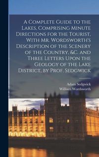 Produktbild: A Complete Guide to the Lakes, Comprising Minute Directions for the Tourist, With Mr. Wordsworth's Description of the Scenery of the Country, &c. and
