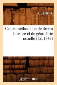 Produktbild: Cours M&eacute;thodique de Dessin Lin&eacute;aire Et de G&eacute;om&eacute;trie Usuelle (&Eacute;d.1843)