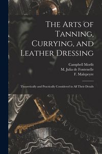 Produktbild: The Arts of Tanning, Currying, and Leather Dressing: Theoretically and Practically Considered in All Their Details