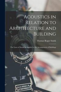 Produktbild: Acoustics in Relation to Architecture and Building; the Laws of Sound as Applied to the Arrangement of Buildings