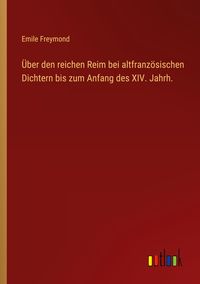 Produktbild: &Uuml;ber den reichen Reim bei altfranz&ouml;sischen Dichtern bis zum Anfang des XIV. Jahrh.