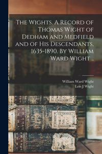 Produktbild: The Wights. A Record of Thomas Wight of Dedham and Medfield and of His Descendants, 1635-1890. By William Ward Wight ..