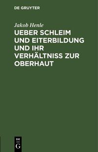 Produktbild: Ueber Schleim und Eiterbildung und ihr Verh&auml;ltni&szlig; zur Oberhaut