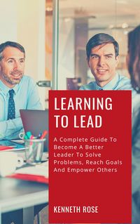 Produktbild: Learning To Lead - A Complete Guide To Become A Better Leader To Solve Problems, Reach Goals And Empower Others