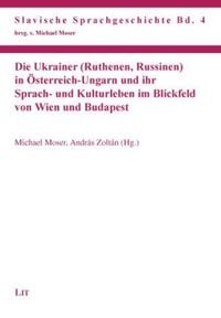 Die Ukrainer (Ruthenen, Russinen) in Österreich-Ungarn und ihr Sprach- und Kulturleben im Blickfeld von Wien und Budapest