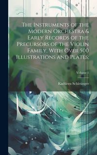 Produktbild: The Instruments of the Modern Orchestra & Early Records of the Precursors of the Violin Family, With Over 500 Illustrations and Plates;; Volume 1