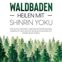 Produktbild: Waldbaden &ndash; Heilen mit Shinrin Yoku:  Wie Sie mit der Kraft der Natur Depressionen, Burnouts und &Auml;ngste besiegen und endlich innere Ruhe finden