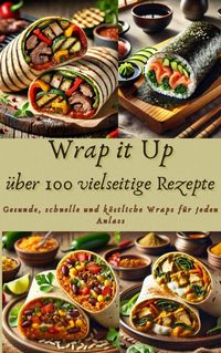 Produktbild: Wrap it Up &uuml;ber 100 vielseitige Rezepte