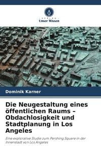 Produktbild: Die Neugestaltung eines &ouml;ffentlichen Raums - Obdachlosigkeit und Stadtplanung in Los Angeles