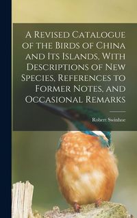 Produktbild: A Revised Catalogue of the Birds of China and its Islands, With Descriptions of new Species, References to Former Notes, and Occasional Remarks