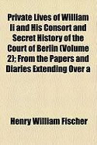 Produktbild: Private Lives of William II and His Consort and Secret History of the Court of Berlin (Volume 2); From the Papers and Diaries Extending Over a