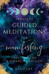 Produktbild: 30 Days of Guided Meditations for Manifesting Love, Healing & Financial Success: Easy Manifestations for Your Best Life Even if You Have Only 10 Minut
