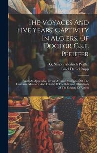 Produktbild: The Voyages And Five Years' Captivity In Algiers, Of Doctor G.s.f. Pfeiffer: With An Appendix, Giving A True Description Of The Customs, Manners, And