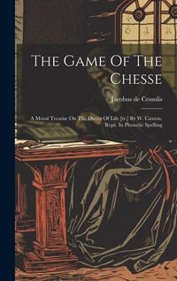 Produktbild: The Game Of The Chesse: A Moral Treatise On The Duties Of Life [tr.] By W. Caxton. Repr. In Phonetic Spelling