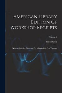 Produktbild: American Library Edition of Workshop Receipts: Being a Complete Technical Encyclopaedia in Five Volumes; Volume 2