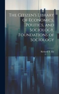 Produktbild: The Citizen's Library of Economics, Politics, and Sociology. Foundations of Sociology