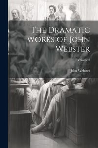 Produktbild: The Dramatic Works of John Webster; Volume 2