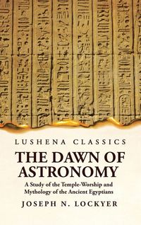 Produktbild: The Dawn of Astronomy A Study of the Temple-Worship and Mythology of the Ancient Egyptians
