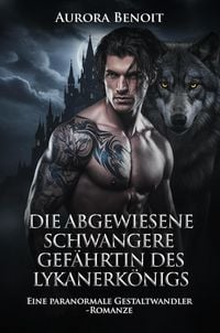 Produktbild: Die abgewiesene schwangere Gef&auml;hrtin des Lykanerk&ouml;nigs: Eine paranormale Gestaltwandler-Romanze