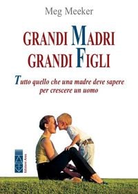 Produktbild: Grandi madri, grandi figli. Tutto quello che una madre deve sapere per crescere un uomo