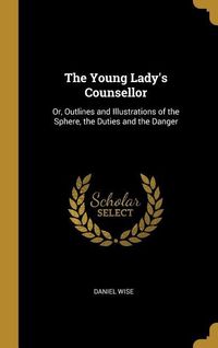 Produktbild: The Young Lady's Counsellor: Or, Outlines and Illustrations of the Sphere, the Duties and the Danger