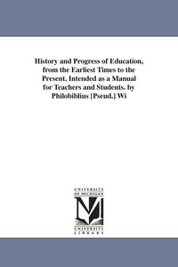 Produktbild: History and Progress of Education, from the Earliest Times to the Present. Intended as a Manual for Teachers and Students. by Philobiblius [Pseud.] Wi