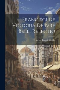 Produktbild: Francisci de Victoria De Ivre Belli Relectio