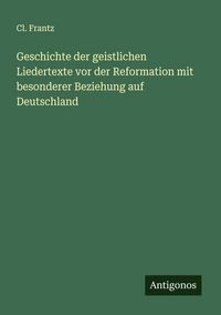 Produktbild: Geschichte der geistlichen Liedertexte vor der Reformation mit besonderer Beziehung auf Deutschland