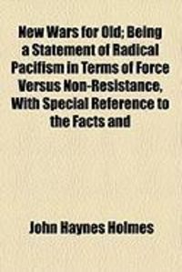 Produktbild: New Wars for Old; Being a Statement of Radical Pacifism in Terms of Force Versus Non-Resistance, with Special Reference to the Facts and