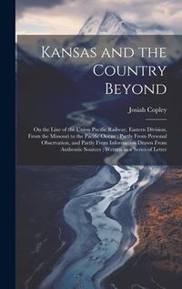 Produktbild: Kansas and the Country Beyond: On the Line of the Union Pacific Railway, Eastern Division, From the Missouri to the Pacific Ocean; Partly From Person