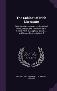 Produktbild: The Cabinet of Irish Literature: Selections From the Works of the Chief Poets, Orators, and Prose Writers of Ireland: With Biographical Sketches and L