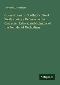 Produktbild: Observations on Southey's Life of Wesley being a Defence on the Character, Labors, and Opinions of the Founder of Methodism