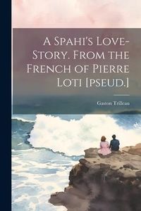 Produktbild: A Spahi's Love-story. From the French of Pierre Loti [pseud.]
