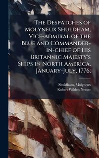 Produktbild: The Despatches of Molyneux Shuldham, Vice-admiral of the Blue and Commander-in-chief of His Britannic Majesty's Ships in North America, January-July,
