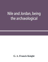 Produktbild: Nile and Jordan, being the arch&aelig;ological and historical inter-relations between Egypt and Canaan from the earliest times to the fall of Jerusalem in A