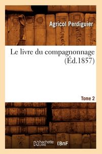 Produktbild: Le Livre Du Compagnonnage. Tome 2 (&Eacute;d.1857)