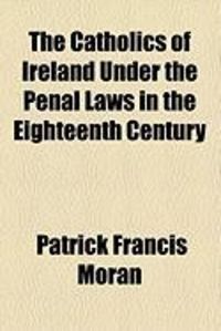 Produktbild: The Catholics of Ireland Under the Penal Laws in the Eighteenth Century