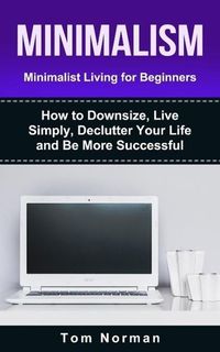 Produktbild: Minimalism: Minimalist Living For Beginners: How To Downsize, Live Simply, De-clutter Your Life And Be More Successful