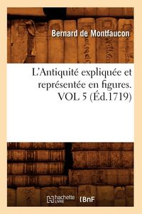 Produktbild: L'Antiquit&eacute; expliqu&eacute;e et repr&eacute;sent&eacute;e en figures. VOL 5 (&Eacute;d.1719)