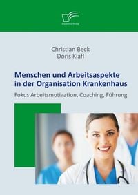 Produktbild: Menschen und Arbeitsaspekte in der Organisation Krankenhaus: Fokus Arbeitsmotivation, Coaching, F&uuml;hrung