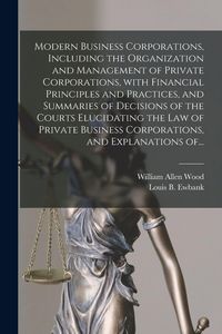 Produktbild: Modern Business Corporations, Including the Organization and Management of Private Corporations, With Financial Principles and Practices, and Summaries of Decisions of the Courts Elucidating the Law of Private Business Corporations, and Explanations Of...