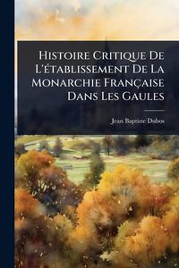 Produktbild: Histoire Critique De L'&Atilde;(c)tablissement De La Monarchie Fran&ccedil;aise Dans Les Gaules