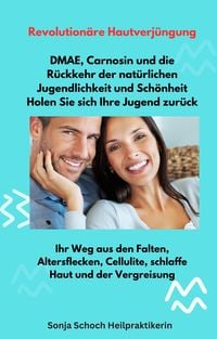 Produktbild: Revolution&auml;re Hautverj&uuml;ngung - DMAE, Carnosin und die R&uuml;ckkehr der nat&uuml;rlichen Jugendlichkeit und Sch&ouml;nheit - Holen Sie sich Ihre Jugend zur&uuml;ck