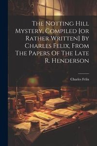 Produktbild: The Notting Hill Mystery, Compiled [or Rather Written] By Charles Felix, From The Papers Of The Late R. Henderson